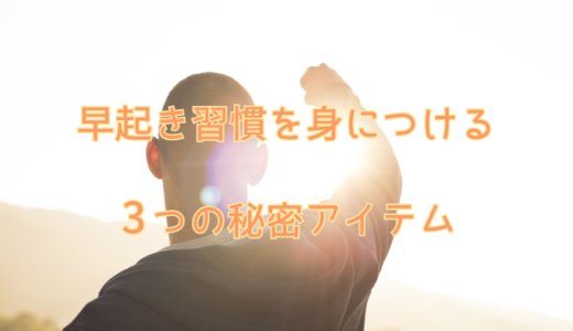 早起き成功のカギ！絶対に使いたい3つのアイテムでスムーズな朝を実現